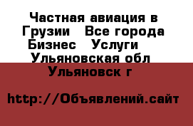Частная авиация в Грузии - Все города Бизнес » Услуги   . Ульяновская обл.,Ульяновск г.